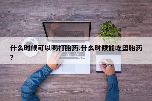 推荐个卖打胎药微信联系方式什么时候可以喝打胎药.什么时候能吃堕胎药？