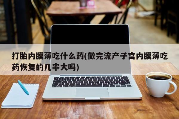 推荐个卖打胎药微信联系方式打胎内膜薄吃什么药(做完流产子宫内膜薄吃药恢复的几率大吗)