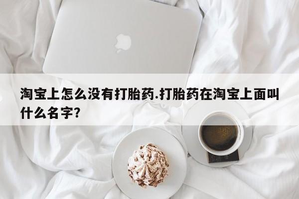 推荐个卖打胎药微信联系方式淘宝上怎么没有打胎药.打胎药在淘宝上面叫什么名字？