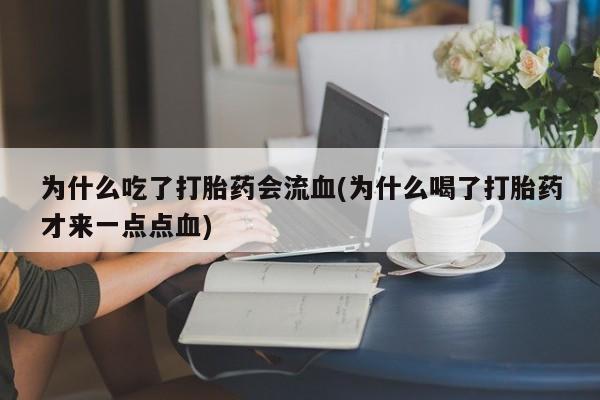 推荐个卖打胎药微信联系方式为什么吃了打胎药会流血(为什么喝了打胎药才来一点点血)