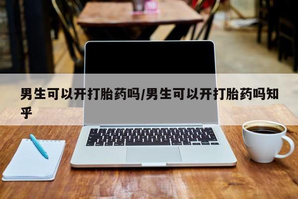 推荐个卖打胎药微信联系方式男生可以开打胎药吗/男生可以开打胎药吗知乎