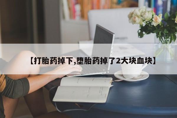 推荐个卖打胎药微信联系方式【打胎药掉下,堕胎药掉了2大块血块】