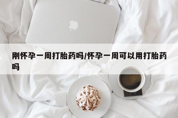 推荐个卖打胎药微信联系方式刚怀孕一周打胎药吗/怀孕一周可以用打胎药吗