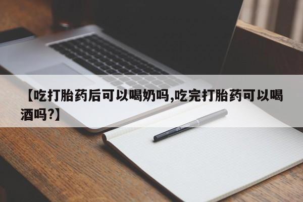 推荐个卖打胎药微信联系方式【吃打胎药后可以喝奶吗,吃完打胎药可以喝酒吗?】