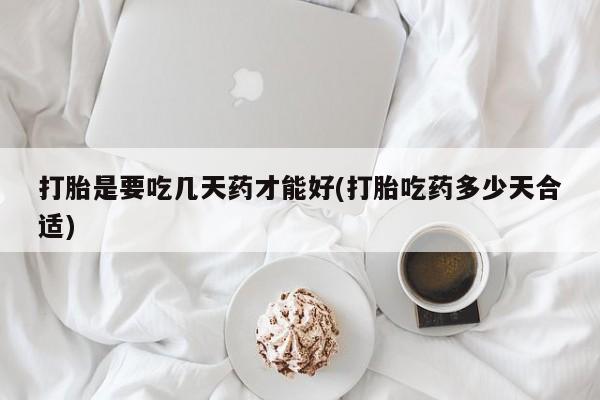 推荐个卖打胎药微信联系方式打胎是要吃几天药才能好(打胎吃药多少天合适)