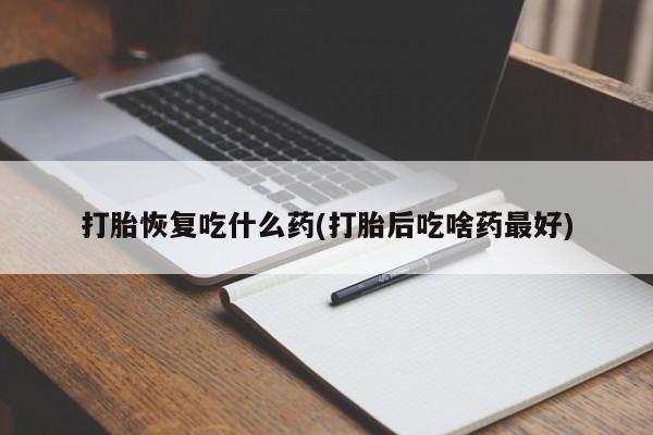 推荐个卖打胎药微信联系方式打胎恢复吃什么药(打胎后吃啥药最好)