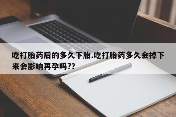 推荐个卖打胎药微信联系方式吃打胎药后的多久下胎.吃打胎药多久会掉下来会影响再孕吗?？