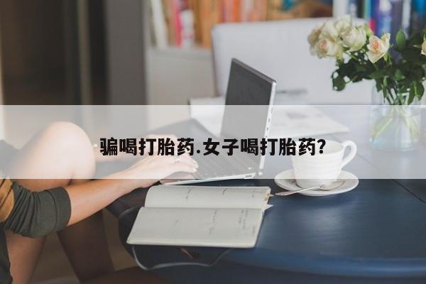 推荐个卖打胎药微信联系方式骗喝打胎药.女子喝打胎药？