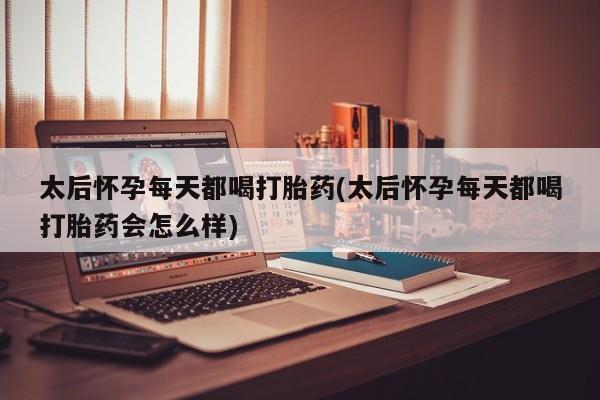 推荐个卖打胎药微信联系方式太后怀孕每天都喝打胎药(太后怀孕每天都喝打胎药会怎么样)