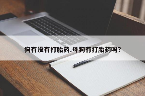 推荐个卖打胎药微信联系方式狗有没有打胎药.母狗有打胎药吗？