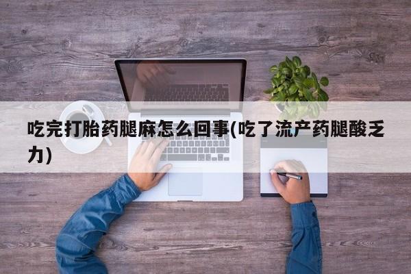 推荐个卖打胎药微信联系方式吃完打胎药腿麻怎么回事(吃了流产药腿酸乏力)