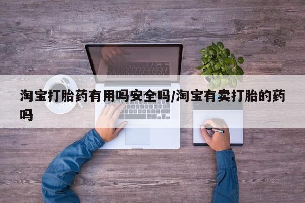 推荐个卖打胎药微信联系方式淘宝打胎药有用吗安全吗/淘宝有卖打胎的药吗