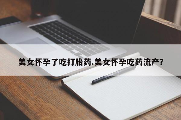 推荐个卖打胎药微信联系方式美女怀孕了吃打胎药.美女怀孕吃药流产？