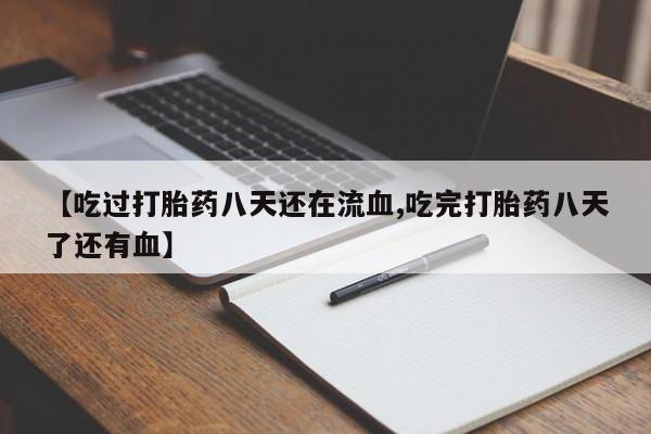 推荐个卖打胎药微信联系方式【吃过打胎药八天还在流血,吃完打胎药八天了还有血】