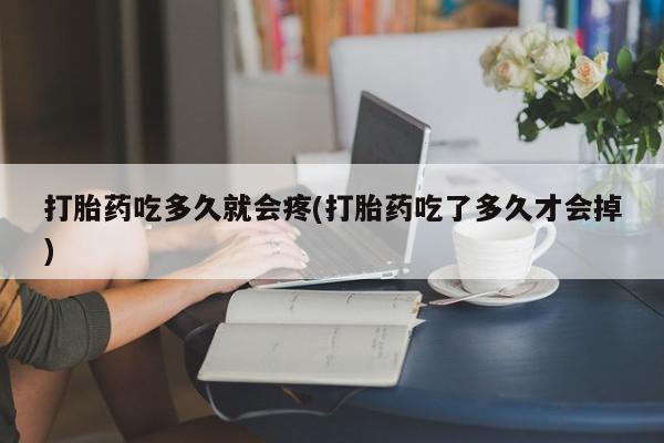 推荐个卖打胎药微信联系方式打胎药吃多久就会疼(打胎药吃了多久才会掉)