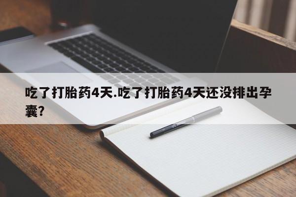 推荐个卖打胎药微信联系方式吃了打胎药4天.吃了打胎药4天还没排出孕囊？