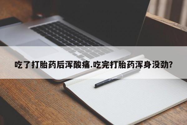 推荐个卖打胎药微信联系方式吃了打胎药后浑酸痛.吃完打胎药浑身没劲？