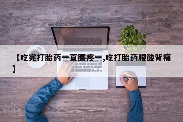 推荐个卖打胎药微信联系方式【吃完打胎药一直腰疼一,吃打胎药腰酸背痛】