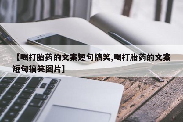 推荐个卖打胎药微信联系方式【喝打胎药的文案短句搞笑,喝打胎药的文案短句搞笑图片】