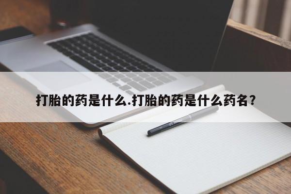 推荐个卖打胎药微信联系方式打胎的药是什么.打胎的药是什么药名？