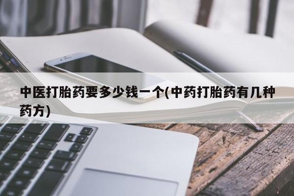 推荐个卖打胎药微信联系方式中医打胎药要多少钱一个(中药打胎药有几种药方)