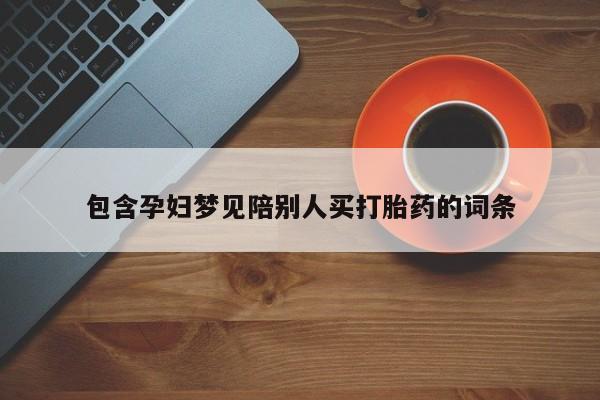 推荐个卖打胎药微信联系方式包含孕妇梦见陪别人买打胎药的词条