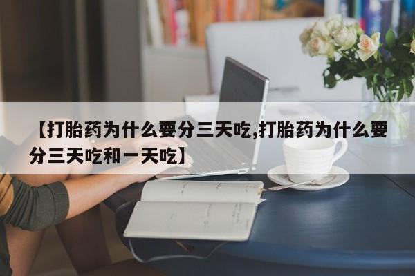 推荐个卖打胎药微信联系方式【打胎药为什么要分三天吃,打胎药为什么要分三天吃和一天吃】