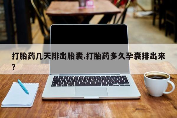推荐个卖打胎药微信联系方式打胎药几天排出胎囊.打胎药多久孕囊排出来？