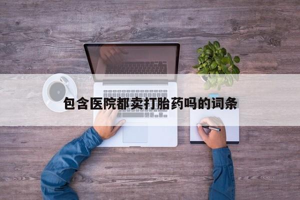 推荐个卖打胎药微信联系方式包含医院都卖打胎药吗的词条