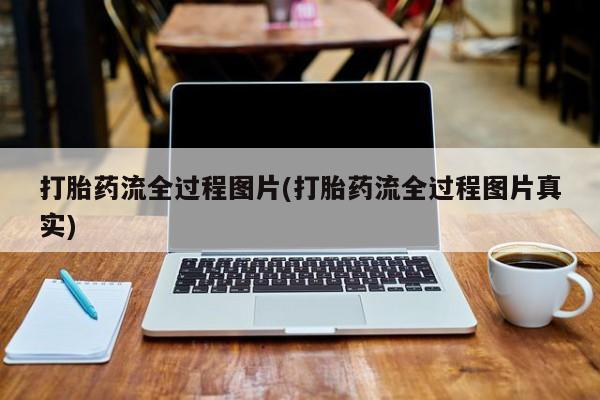 推荐个卖打胎药微信联系方式打胎药流全过程图片(打胎药流全过程图片真实)