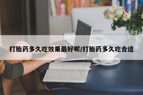 推荐个卖打胎药微信联系方式打胎药多久吃效果最好呢/打胎药多久吃合适