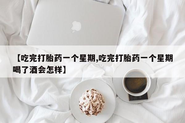 推荐个卖打胎药微信联系方式【吃完打胎药一个星期,吃完打胎药一个星期喝了酒会怎样】