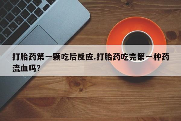 推荐个卖打胎药微信联系方式打胎药第一颗吃后反应.打胎药吃完第一种药流血吗？