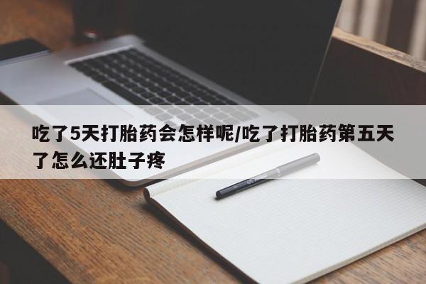 推荐个卖打胎药微信联系方式吃了5天打胎药会怎样呢/吃了打胎药第五天了怎么还肚子疼