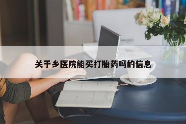 推荐个卖打胎药微信联系方式关于乡医院能买打胎药吗的信息