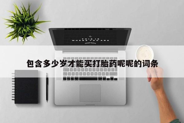 推荐个卖打胎药微信联系方式包含多少岁才能买打胎药呢呢的词条