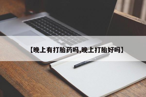 推荐个卖打胎药微信联系方式【晚上有打胎药吗,晚上打胎好吗】
