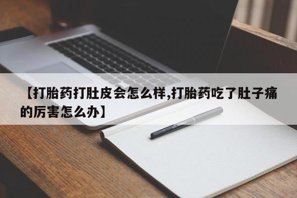 推荐个卖打胎药微信联系方式【打胎药打肚皮会怎么样,打胎药吃了肚子痛的厉害怎么办】