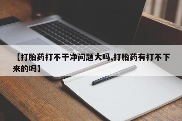 推荐个卖打胎药微信联系方式【打胎药打不干净问题大吗,打胎药有打不下来的吗】