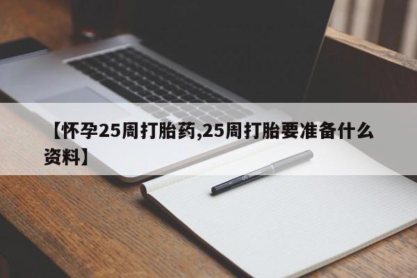 推荐个卖打胎药微信联系方式【怀孕25周打胎药,25周打胎要准备什么资料】