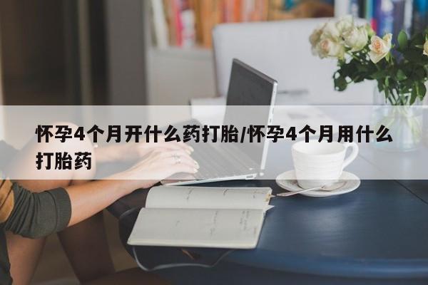 推荐个卖打胎药微信联系方式怀孕4个月开什么药打胎/怀孕4个月用什么打胎药