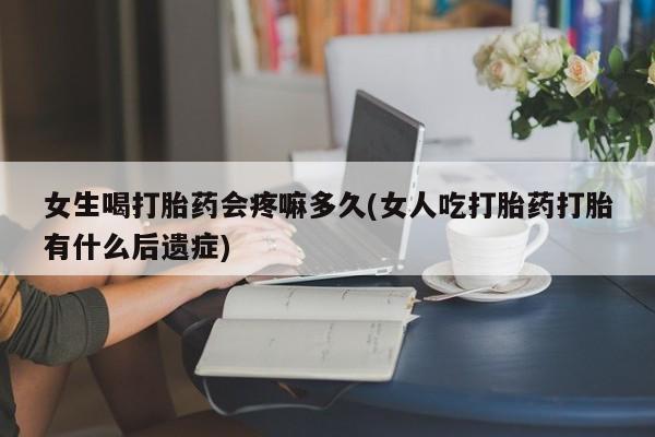 推荐个卖打胎药微信联系方式女生喝打胎药会疼嘛多久(女人吃打胎药打胎有什么后遗症)