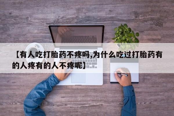 推荐个卖打胎药微信联系方式【有人吃打胎药不疼吗,为什么吃过打胎药有的人疼有的人不疼呢】
