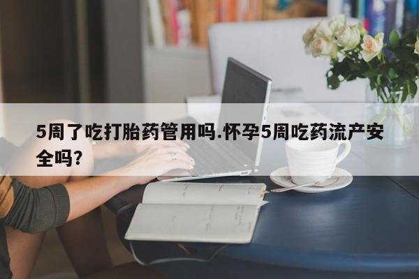 推荐个卖打胎药微信联系方式5周了吃打胎药管用吗.怀孕5周吃药流产安全吗？