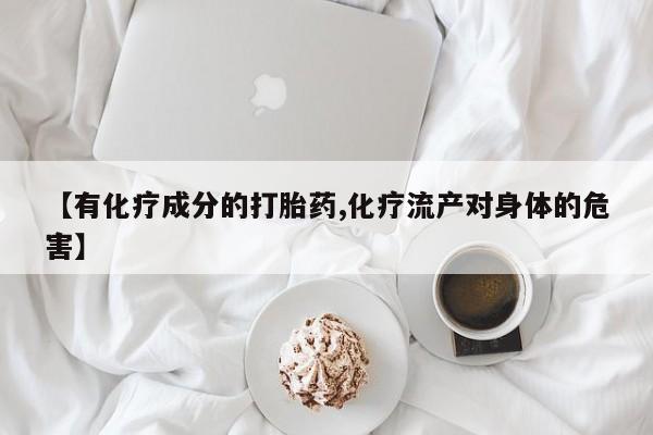 推荐个卖打胎药微信联系方式【有化疗成分的打胎药,化疗流产对身体的危害】