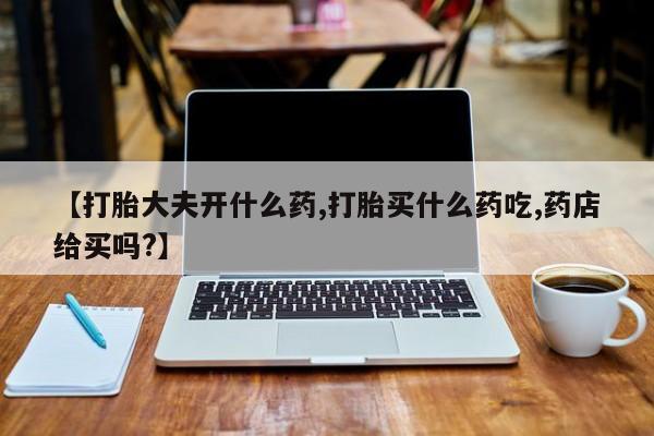 推荐个卖打胎药微信联系方式【打胎大夫开什么药,打胎买什么药吃,药店给买吗?】