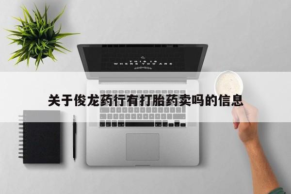 推荐个卖打胎药微信联系方式关于俊龙药行有打胎药卖吗的信息