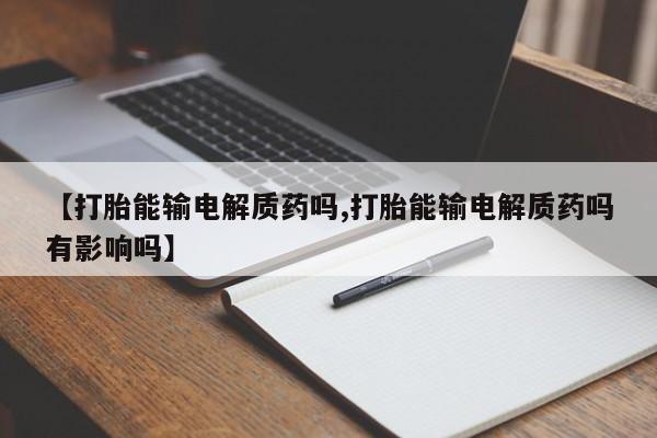 推荐个卖打胎药微信联系方式【打胎能输电解质药吗,打胎能输电解质药吗有影响吗】