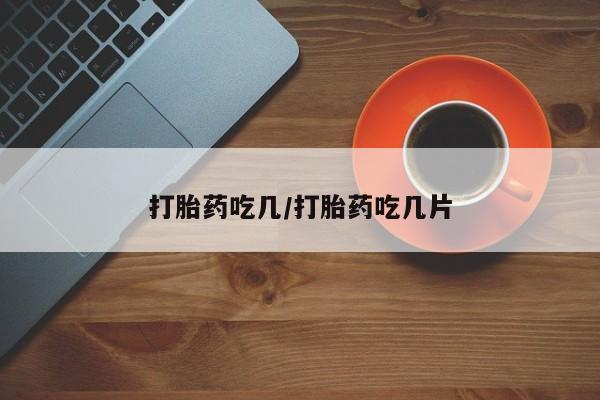 推荐个卖打胎药微信联系方式打胎药吃几/打胎药吃几片