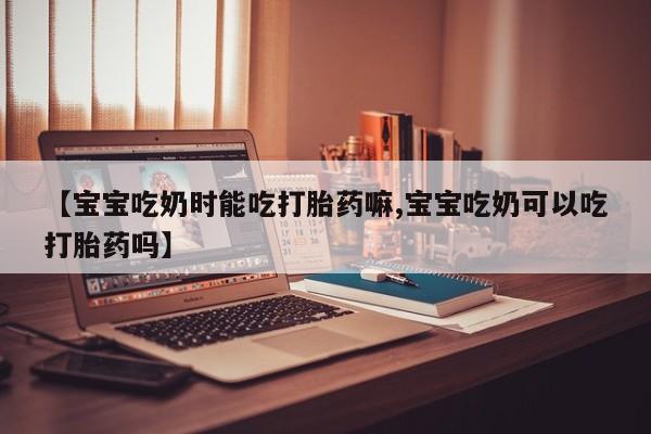 推荐个卖打胎药微信联系方式【宝宝吃奶时能吃打胎药嘛,宝宝吃奶可以吃打胎药吗】